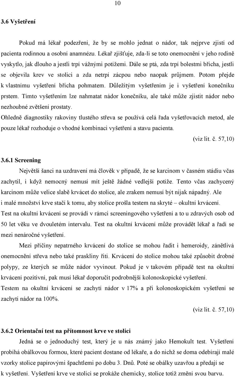 Dále se ptá, zda trpí bolestmi břicha, jestli se objevila krev ve stolici a zda netrpí zácpou nebo naopak průjmem. Potom přejde k vlastnímu vyšetření břicha pohmatem.