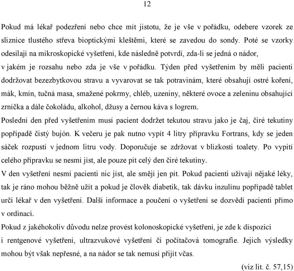 Týden před vyšetřením by měli pacienti dodržovat bezezbytkovou stravu a vyvarovat se tak potravinám, které obsahují ostré koření, mák, kmín, tučná masa, smažené pokrmy, chléb, uzeniny, některé ovoce