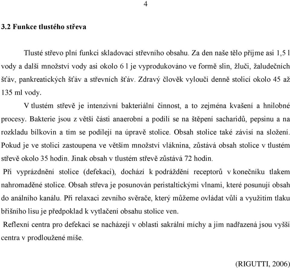 Zdravý člověk vyloučí denně stolicí okolo 45 až 135 ml vody. V tlustém střevě je intenzivní bakteriální činnost, a to zejména kvašení a hnilobné procesy.