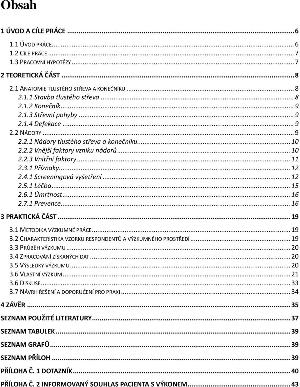 .. 11 2.3.1 Příznaky... 12 2.4.1 Screeningová vyšetření... 12 2.5.1 Léčba... 15 2.6.1 Úmrtnost... 16 2.7.1 Prevence... 16 3 PRAKTICKÁ ČÁST... 19 3.