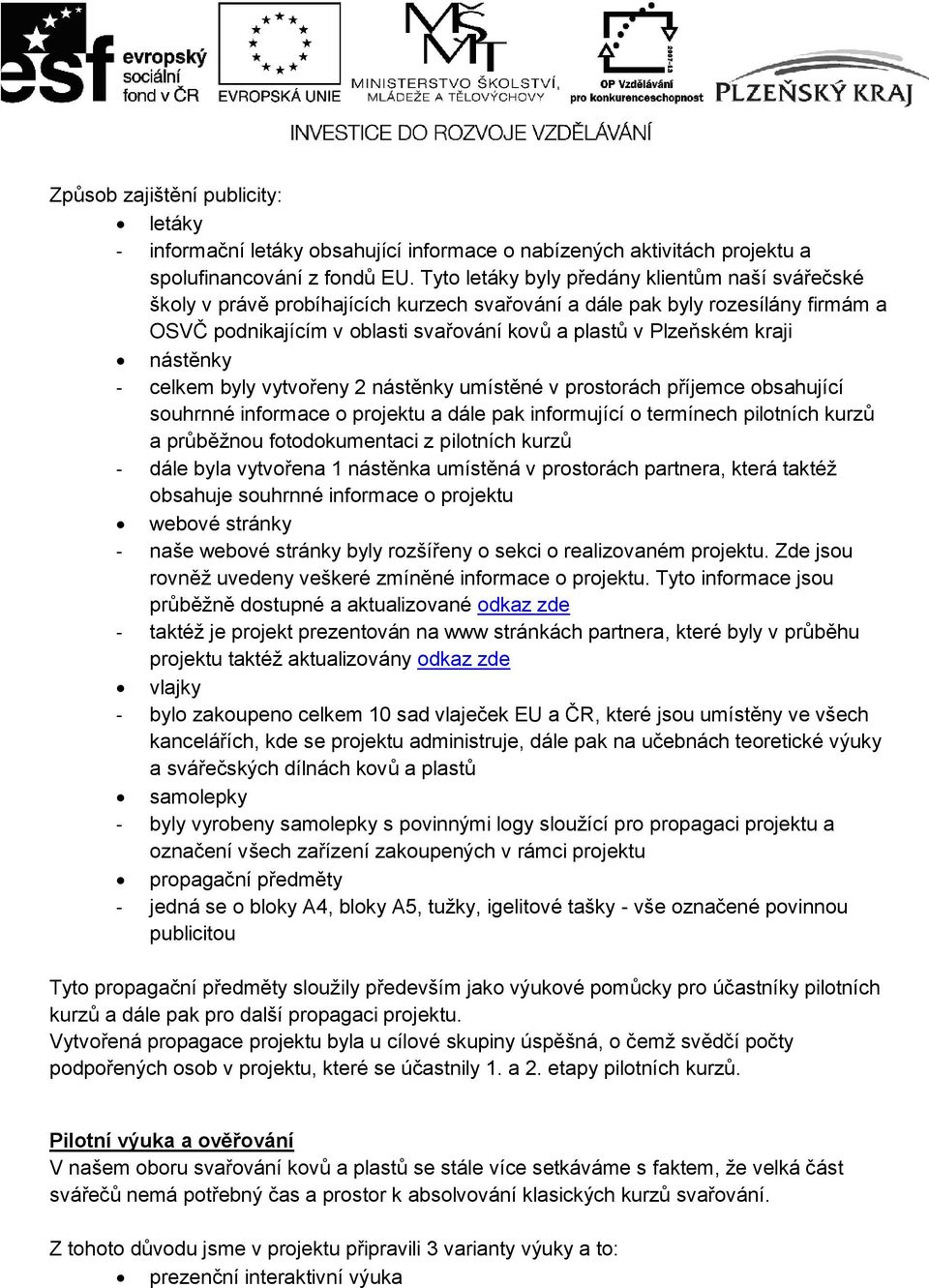 kraji nástěnky - celkem byly vytvořeny 2 nástěnky umístěné v prostorách příjemce obsahující souhrnné informace o projektu a dále pak informující o termínech pilotních kurzů a průběžnou