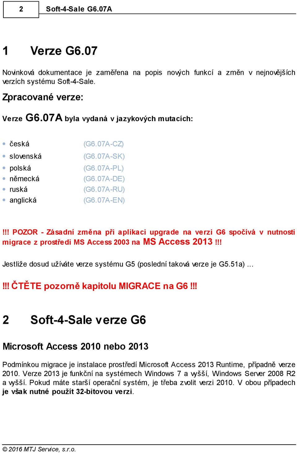 !! POZOR - Zásadní změna při aplikaci upgrade na verzi G6 spočívá v nutnosti migrace z prostředi MS Access 2003 na MS Access 2013!!! Jestliže dosud užíváte verze systému G5 (poslední taková verze je G5.