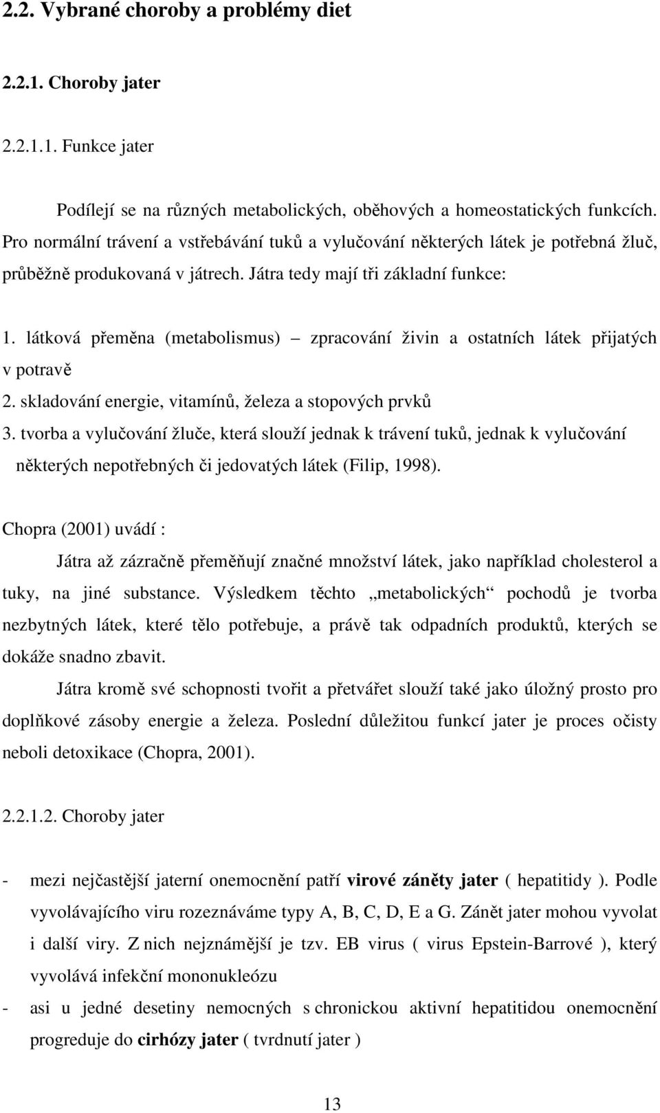 látková přeměna (metabolismus) zpracování živin a ostatních látek přijatých v potravě 2. skladování energie, vitamínů, železa a stopových prvků 3.