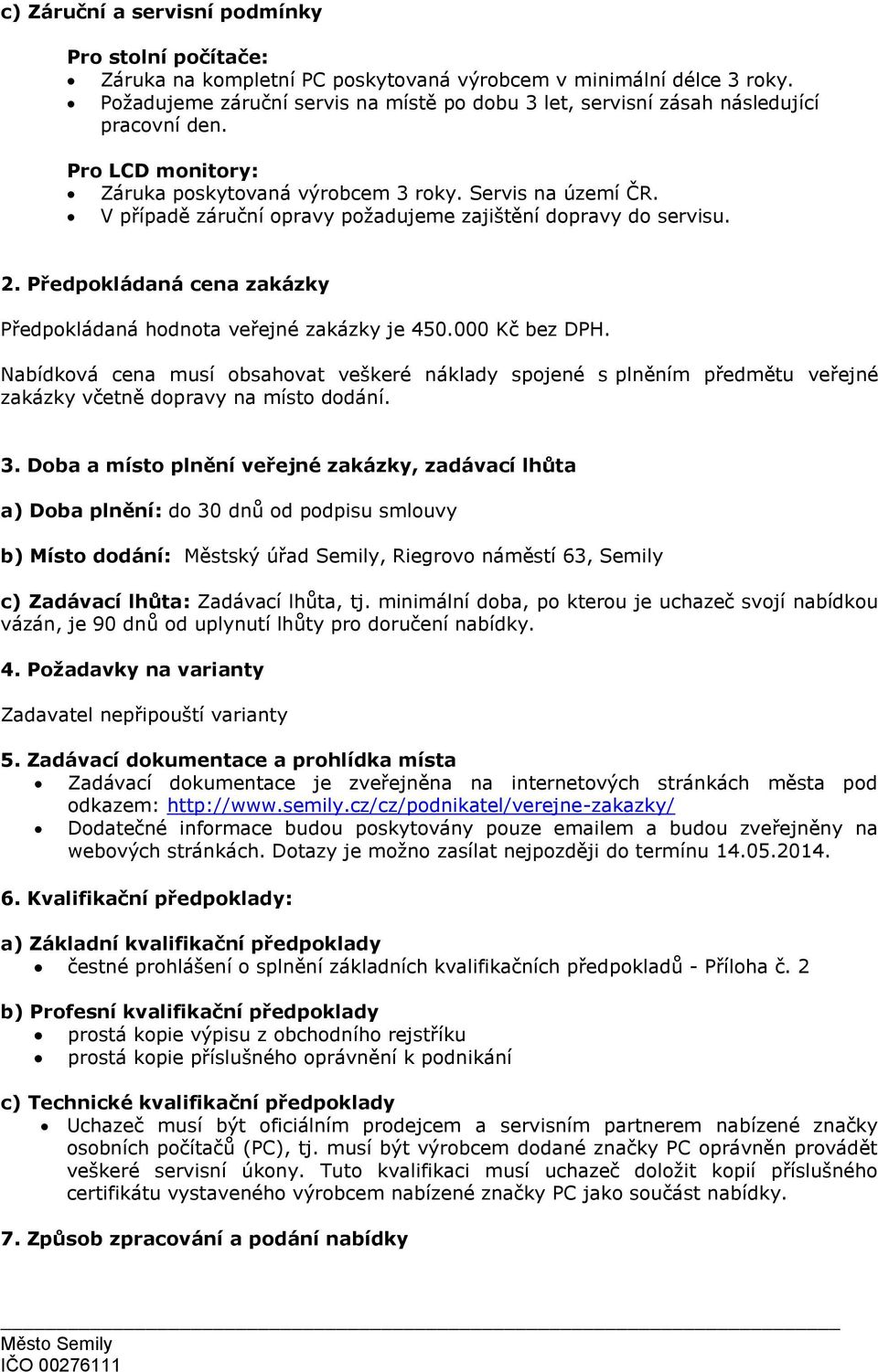 V případě záruční opravy požadujeme zajištění dopravy do servisu. 2. Předpokládaná cena zakázky Předpokládaná hodnota veřejné zakázky je 450.000 Kč bez DPH.