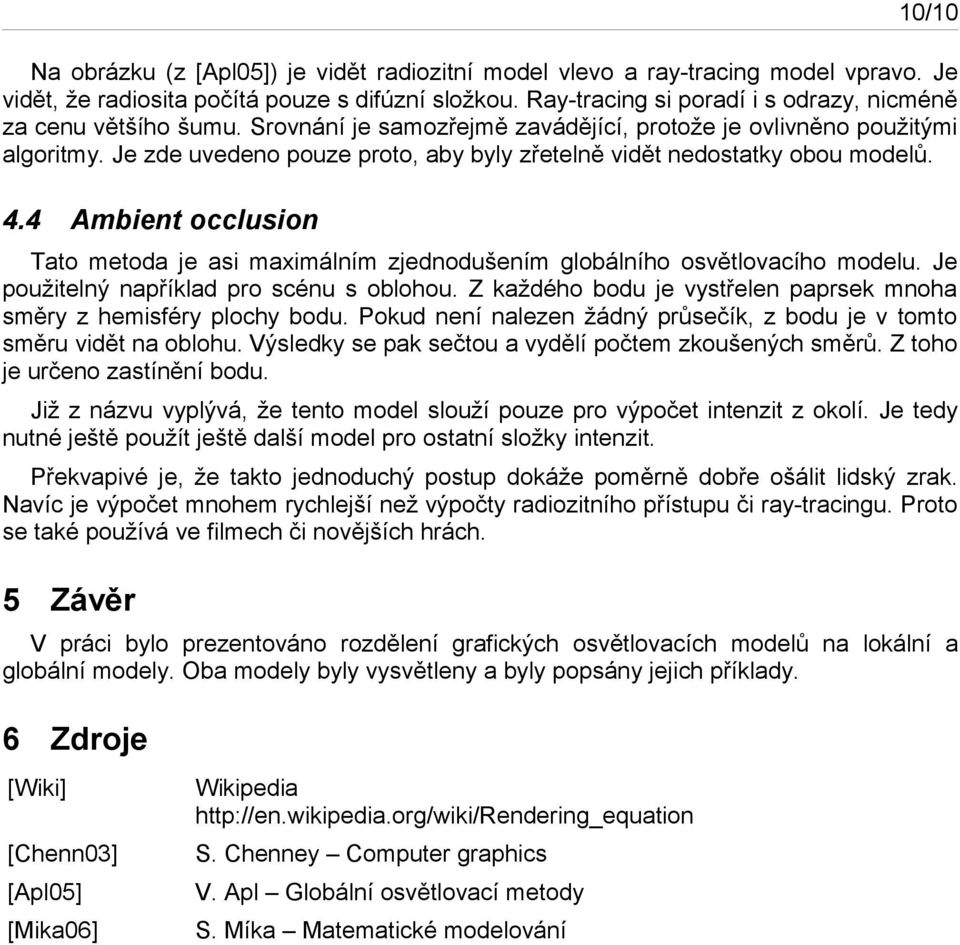 Je zde uvedeno pouze proto, aby byly zřetelně vidět nedostatky obou modelů. 4.4 Ambient occlusion Tato metoda je asi maximálním zjednodušením globálního osvětlovacího modelu.