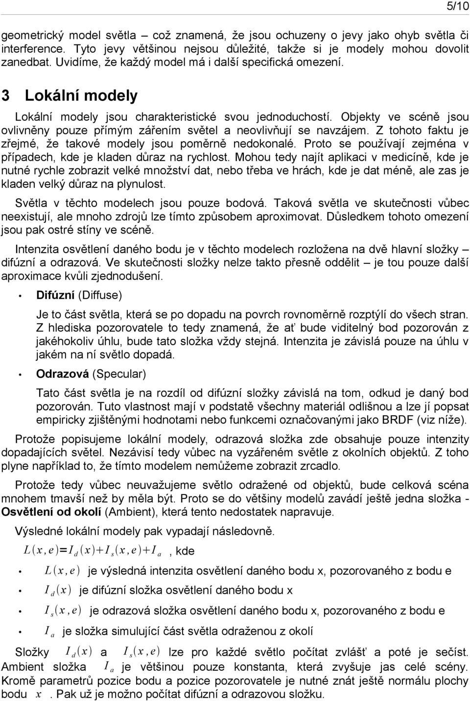 Objekty ve scéně jsou ovlivněny pouze přímým zářením světel a neovlivňují se navzájem. Z tohoto faktu je zřejmé, že takové modely jsou poměrně nedokonalé.