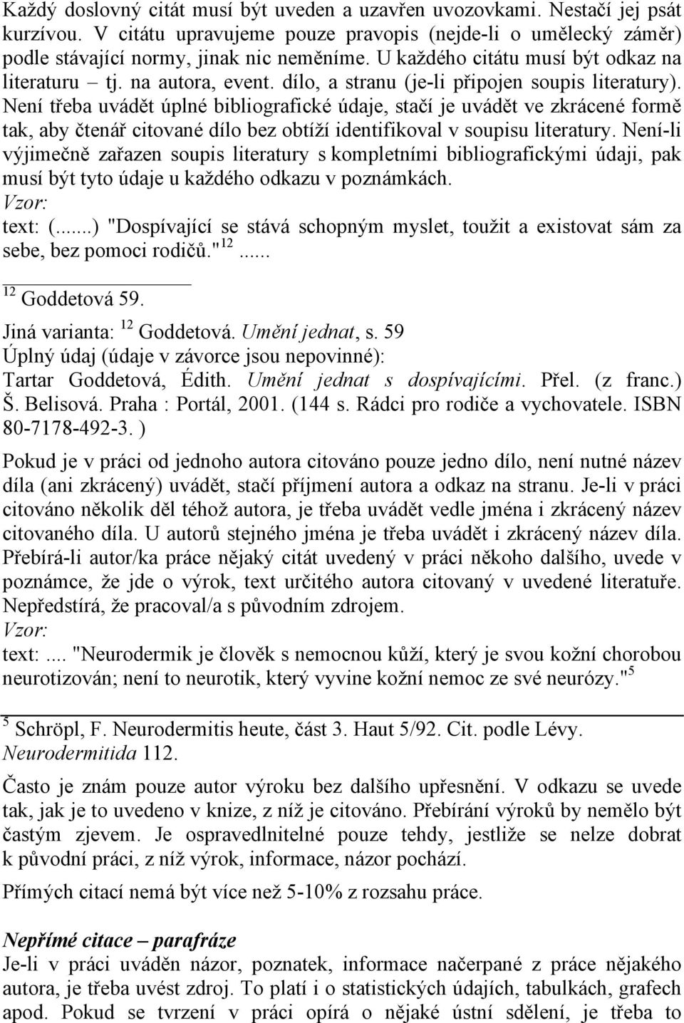 Není třeba uvádět úplné bibliografické údaje, stačí je uvádět ve zkrácené formě tak, aby čtenář citované dílo bez obtíží identifikoval v soupisu literatury.