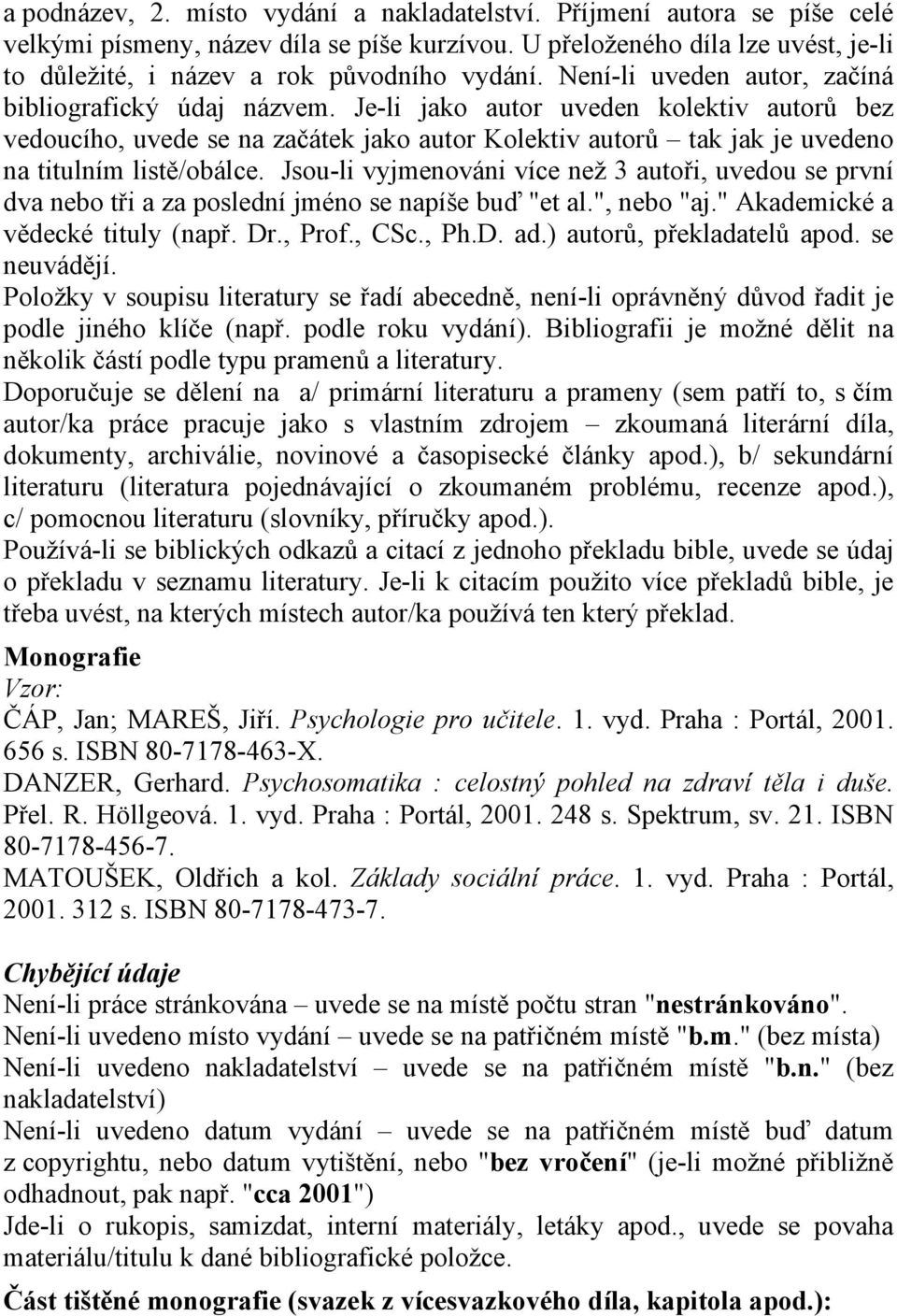 Je-li jako autor uveden kolektiv autorů bez vedoucího, uvede se na začátek jako autor Kolektiv autorů tak jak je uvedeno na titulním listě/obálce.