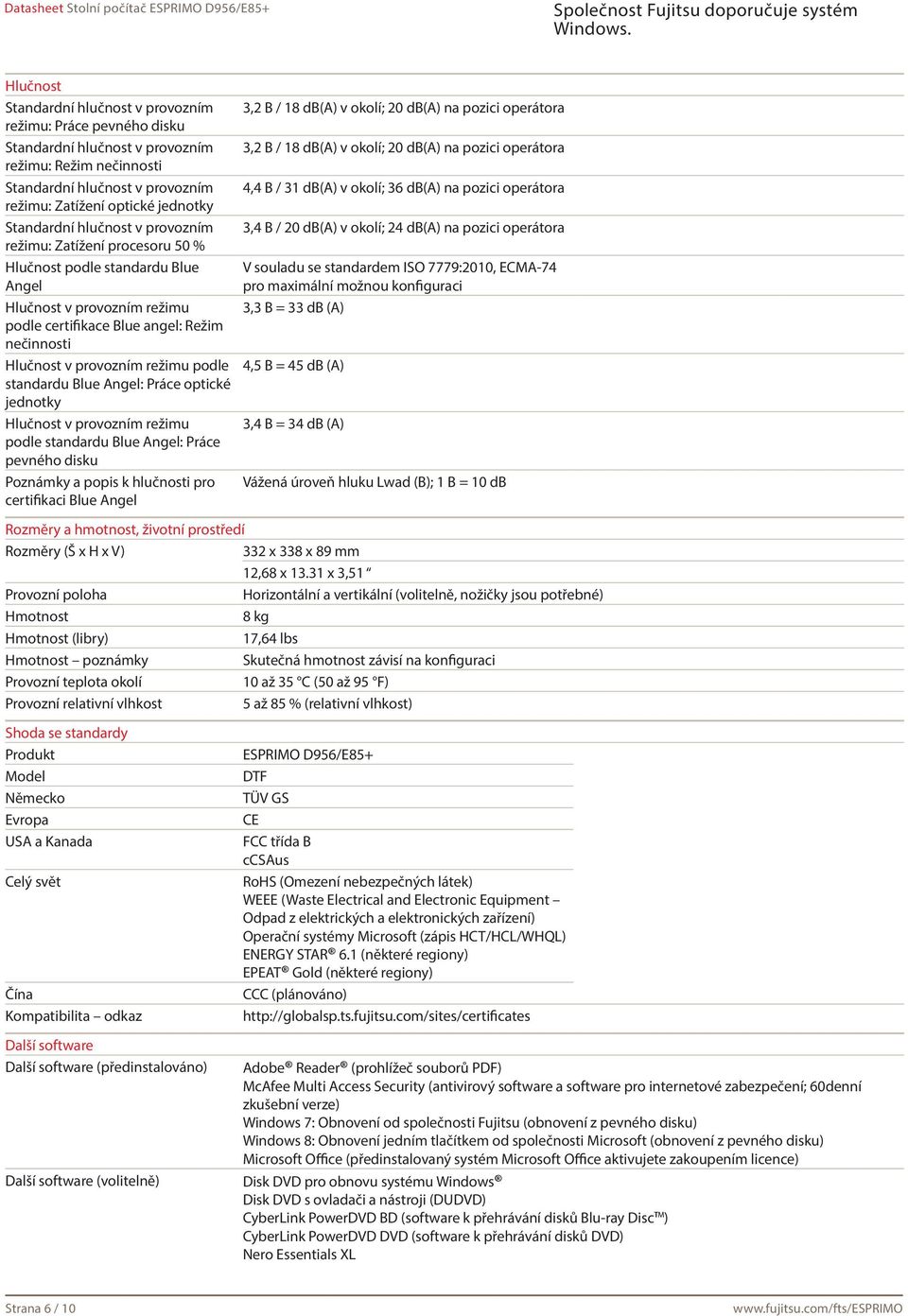 režimu podle standardu Blue Angel: Práce optické jednotky Hlučnost v provozním režimu podle standardu Blue Angel: Práce pevného disku Poznámky a popis k hlučnosti pro certifikaci Blue Angel 3,2 B /