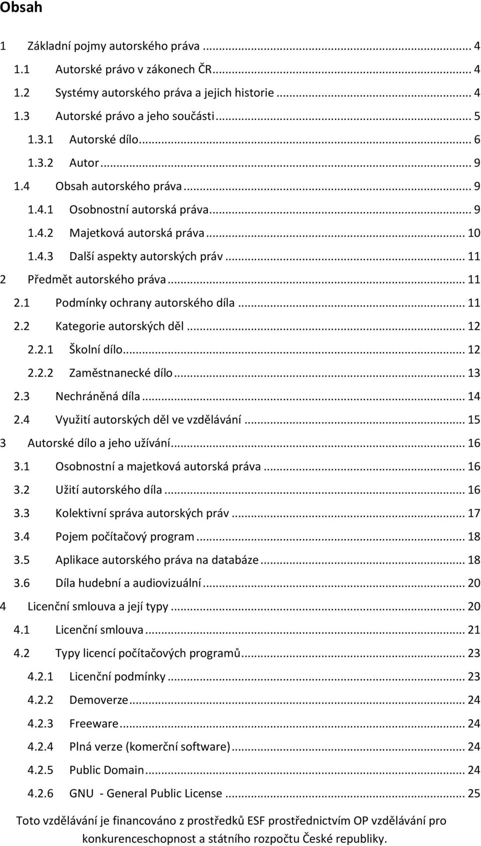 .. 11 2.2 Kategorie autorských děl... 12 2.2.1 Školní dílo... 12 2.2.2 Zaměstnanecké dílo... 13 2.3 Nechráněná díla... 14 2.4 Využití autorských děl ve vzdělávání... 15 3 Autorské dílo a jeho užívání.