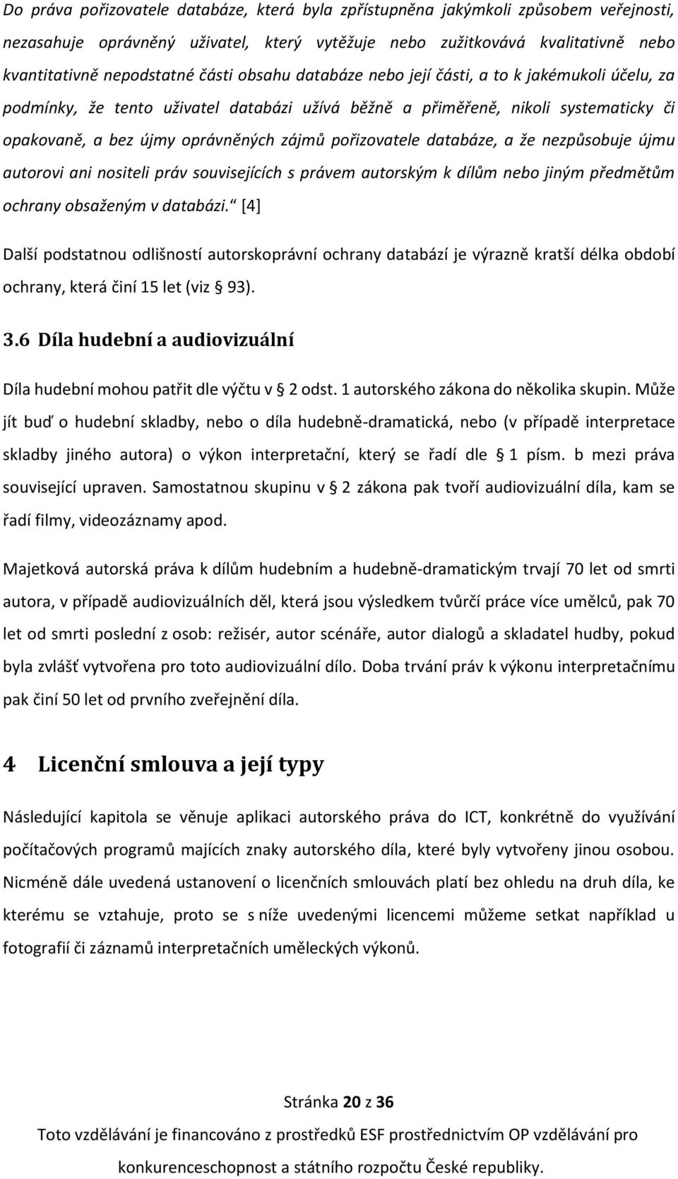 databáze, a že nezpůsobuje újmu autorovi ani nositeli práv souvisejících s právem autorským k dílům nebo jiným předmětům ochrany obsaženým v databázi.