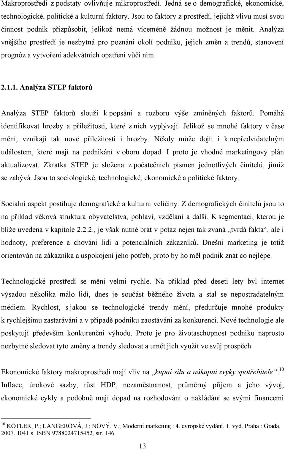 Analýza vnějšího prostředí je nezbytná pro poznání okolí podniku, jejich změn a trendů, stanovení prognóz a vytvoření adekvátních opatření vůči nim. 2.1.