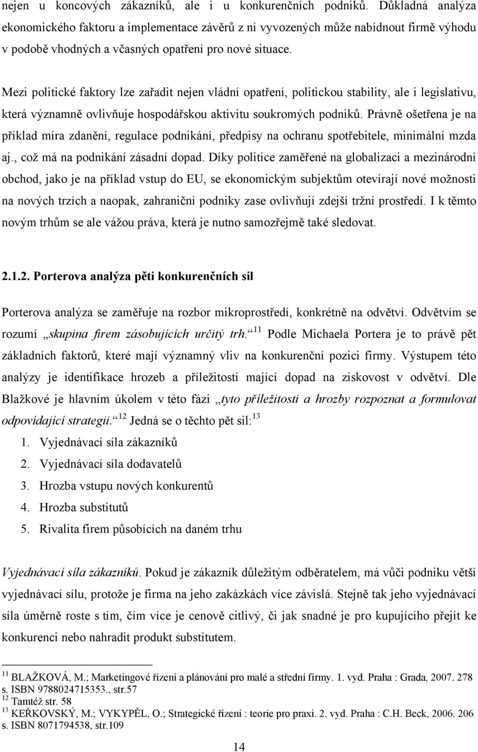 Mezi politické faktory lze zařadit nejen vládní opatření, politickou stability, ale i legislativu, která významně ovlivňuje hospodářskou aktivitu soukromých podniků.