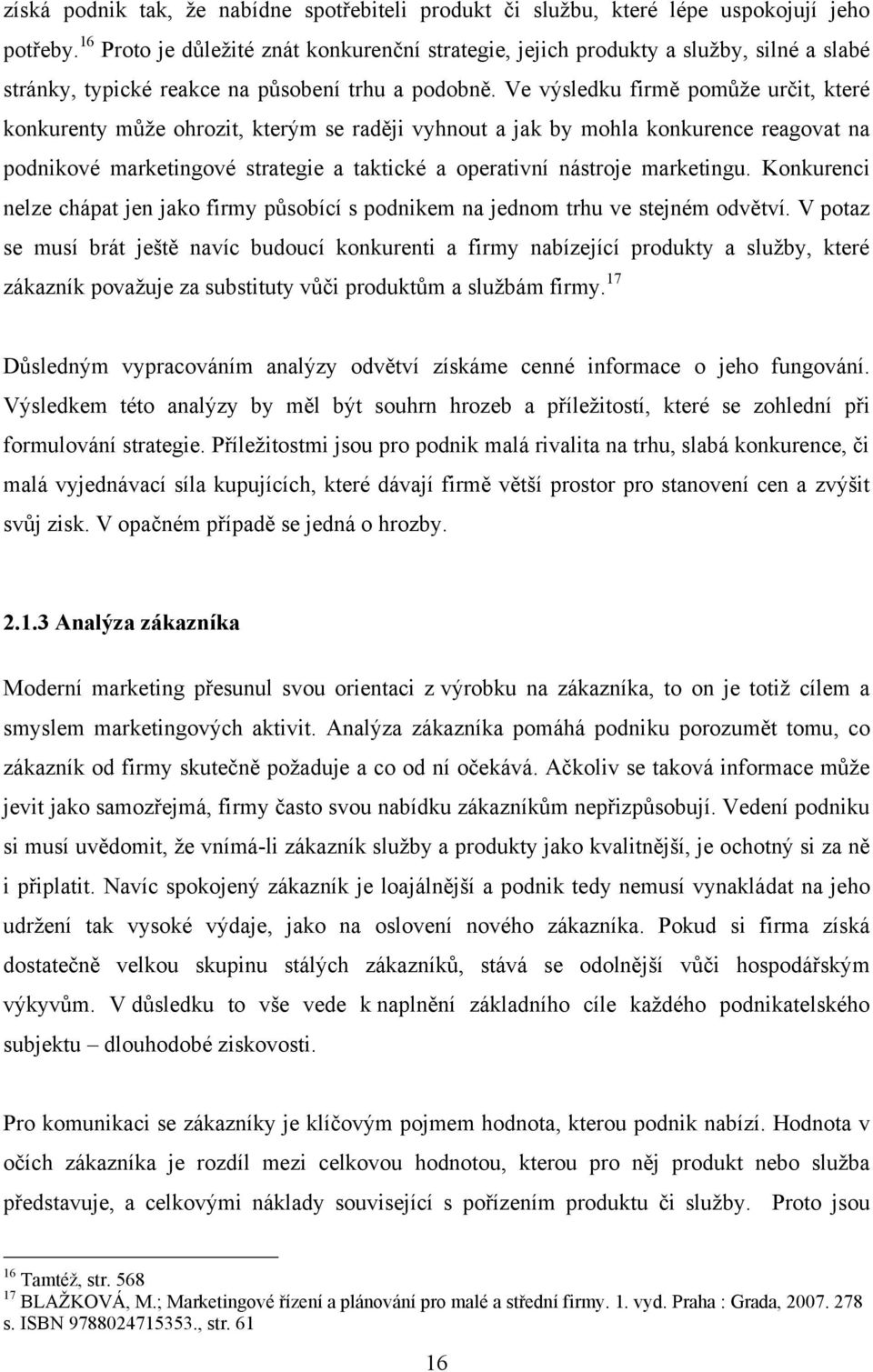 Ve výsledku firmě pomůţe určit, které konkurenty můţe ohrozit, kterým se raději vyhnout a jak by mohla konkurence reagovat na podnikové marketingové strategie a taktické a operativní nástroje