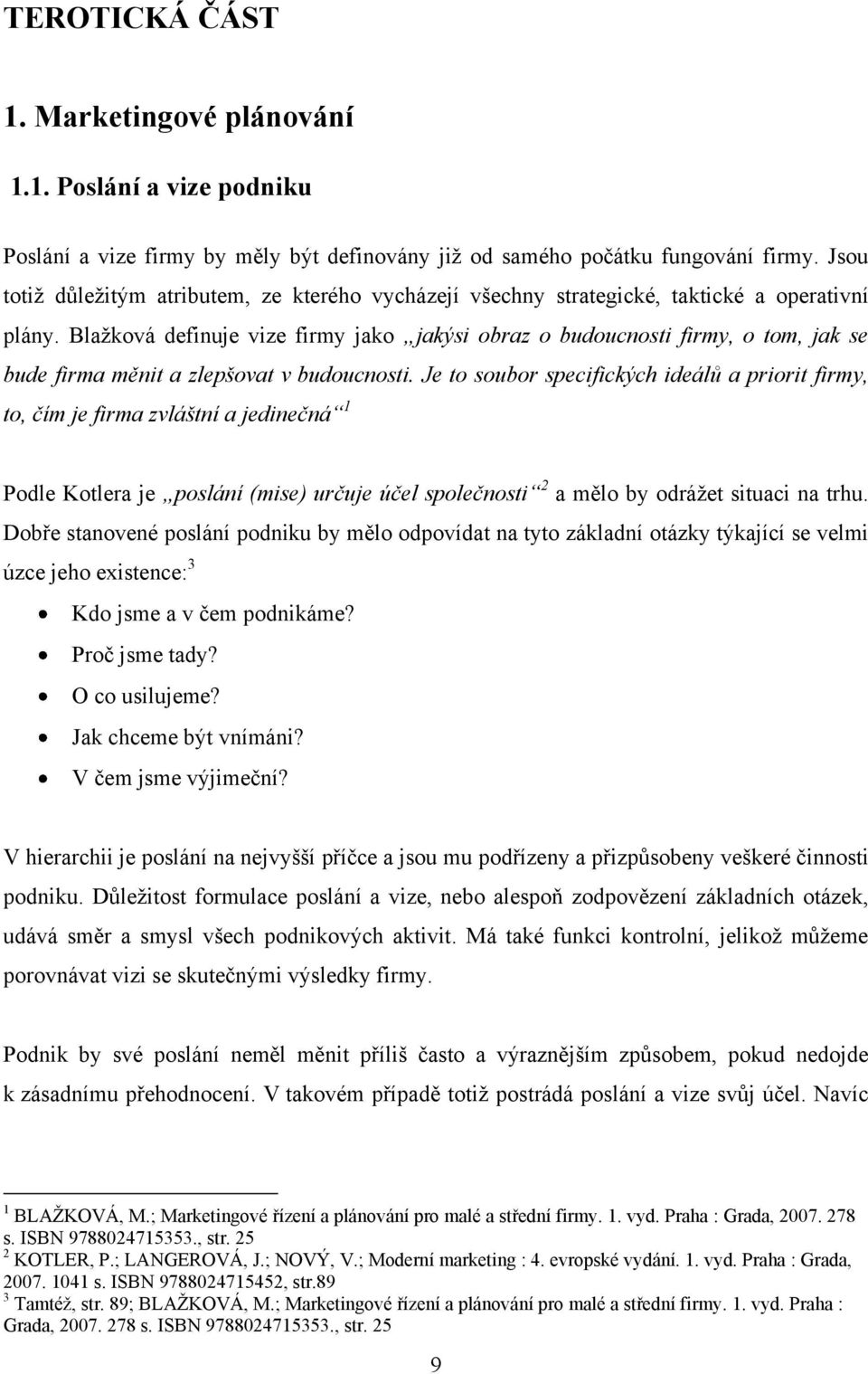 Blaţková definuje vize firmy jako jakýsi obraz o budoucnosti firmy, o tom, jak se bude firma měnit a zlepšovat v budoucnosti.