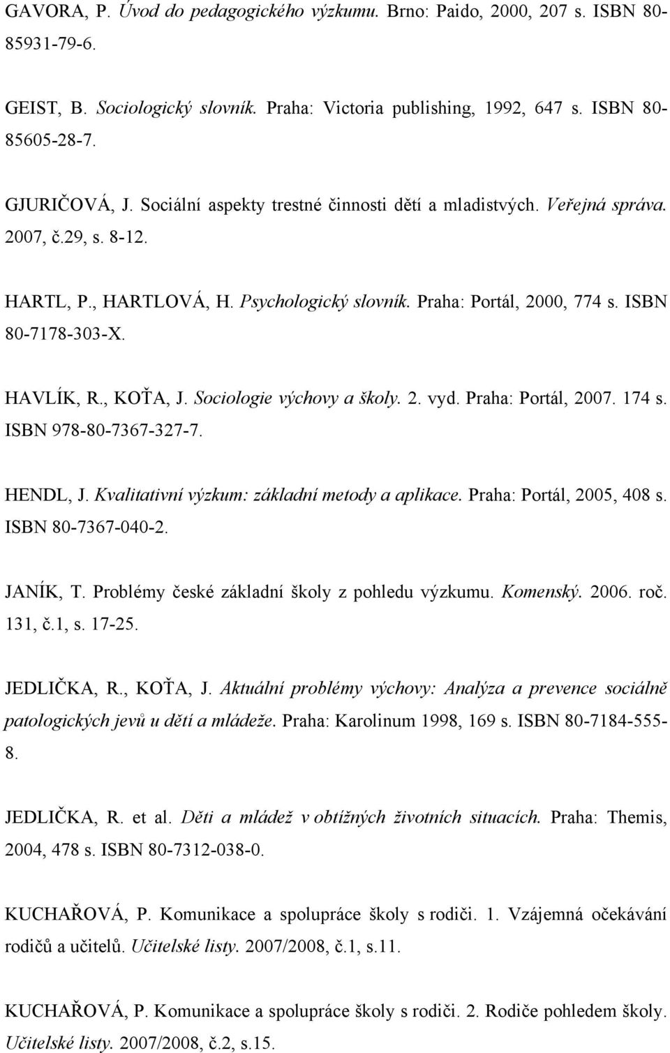 , KOŤA, J. Sociologie výchovy a školy. 2. vyd. Praha: Portál, 2007. 174 s. ISBN 978-80-7367-327-7. HENDL, J. Kvalitativní výzkum: základní metody a aplikace. Praha: Portál, 2005, 408 s.