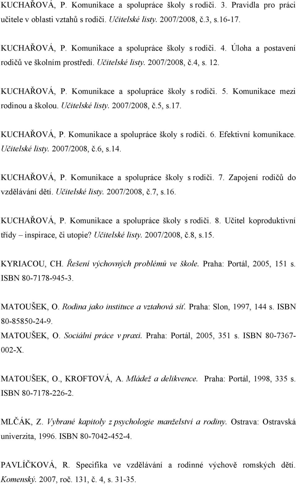 Komunikace mezi rodinou a školou. Učitelské listy. 2007/2008, č.5, s.17. KUCHAŘOVÁ, P. Komunikace a spolupráce školy s rodiči. 6. Efektivní komunikace. Učitelské listy. 2007/2008, č.6, s.14.