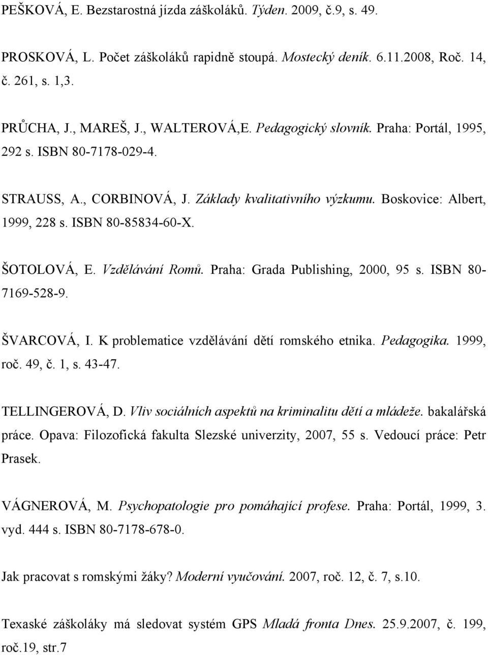 Vzdělávání Romů. Praha: Grada Publishing, 2000, 95 s. ISBN 80-7169-528-9. ŠVARCOVÁ, I. K problematice vzdělávání dětí romského etnika. Pedagogika. 1999, roč. 49, č. 1, s. 43-47. TELLINGEROVÁ, D.