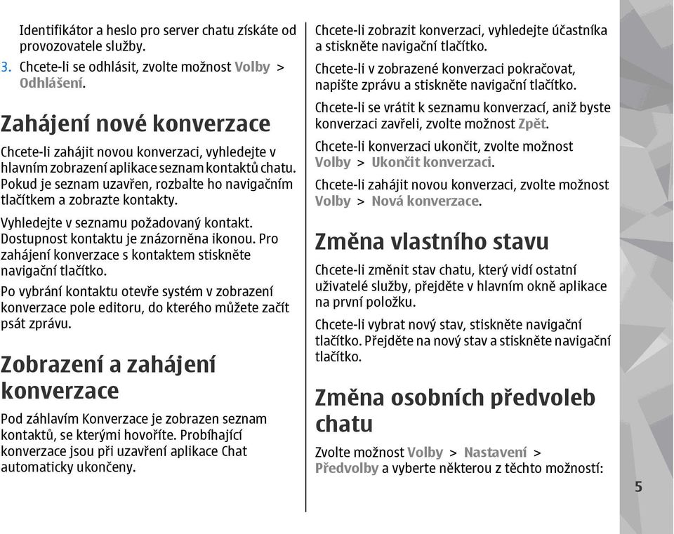 Pokud je seznam uzavřen, rozbalte ho navigačním tlačítkem a zobrazte kontakty. Vyhledejte v seznamu požadovaný kontakt. Dostupnost kontaktu je znázorněna ikonou.