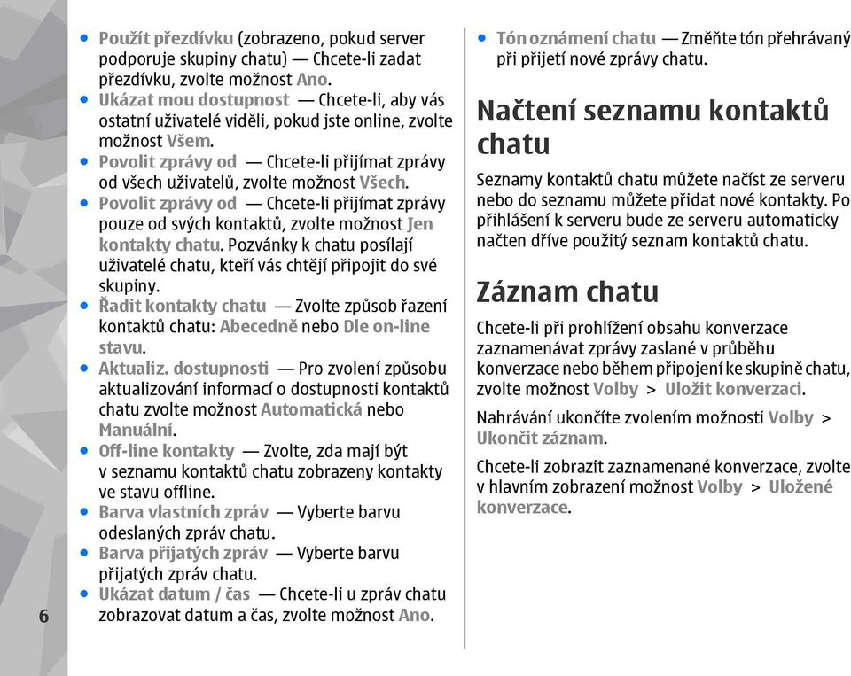 Povolit zprávy od Chcete-li přijímat zprávy pouze od svých kontaktů, zvolte možnost Jen kontakty chatu. Pozvánky k chatu posílají uživatelé chatu, kteří vás chtějí připojit do své skupiny.