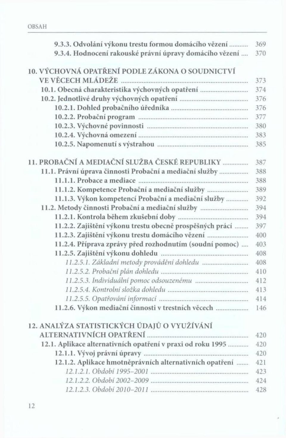 .. 380 10.2.4. Výchovná o m ezen í... 383 10.2.5. Napom enutí s výstrahou... 385 11. PROBAČNÍ A MEDIAČNÍ SLUŽBA ČESKÉ REPUBLIKY 387 11.1. Právní úprava činnosti Probační a m ediační slu žb y... 388 11.