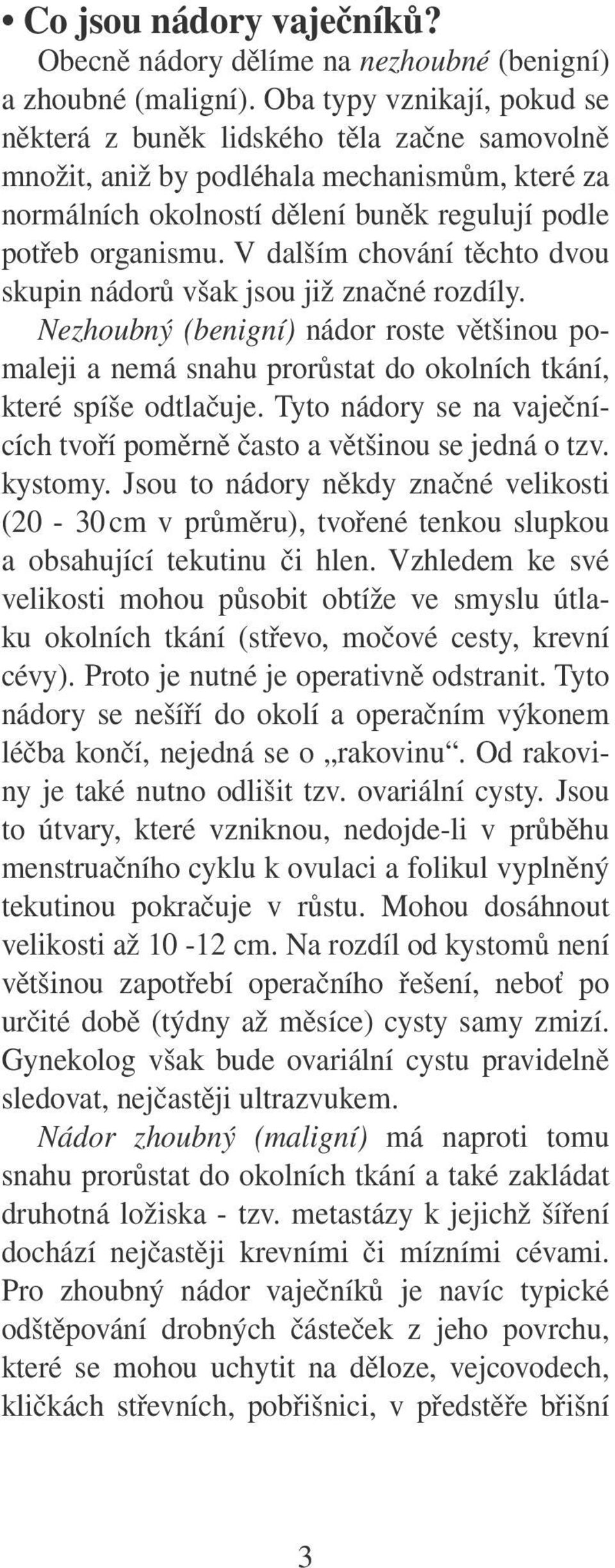 V dalším chování těchto dvou skupin nádorů však jsou již značné rozdíly. Nezhoubný (benigní) nádor roste většinou pomaleji a nemá snahu prorůstat do okolních tkání, které spíše odtlačuje.