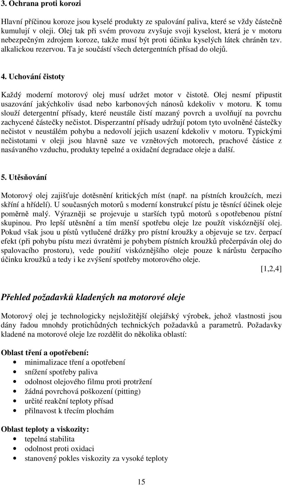 Ta je součástí všech detergentních přísad do olejů. 4. Uchování čistoty Každý moderní motorový olej musí udržet motor v čistotě.