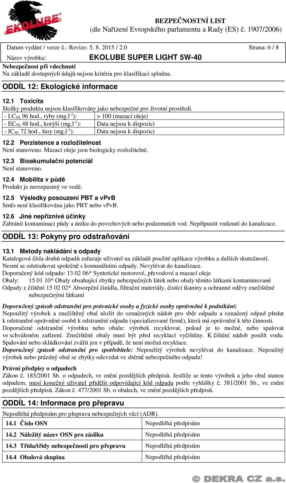 l 1 ): Data nejsou k dispozici IC 50, 72 hod., řasy (mg.l 1 ): Data nejsou k dispozici 12.2 Perzistence a rozložitelnost Není stanoveno. Mazací oleje jsou biologicky rozložitelné. 12.3 Bioakumulační potenciál Není stanoveno.