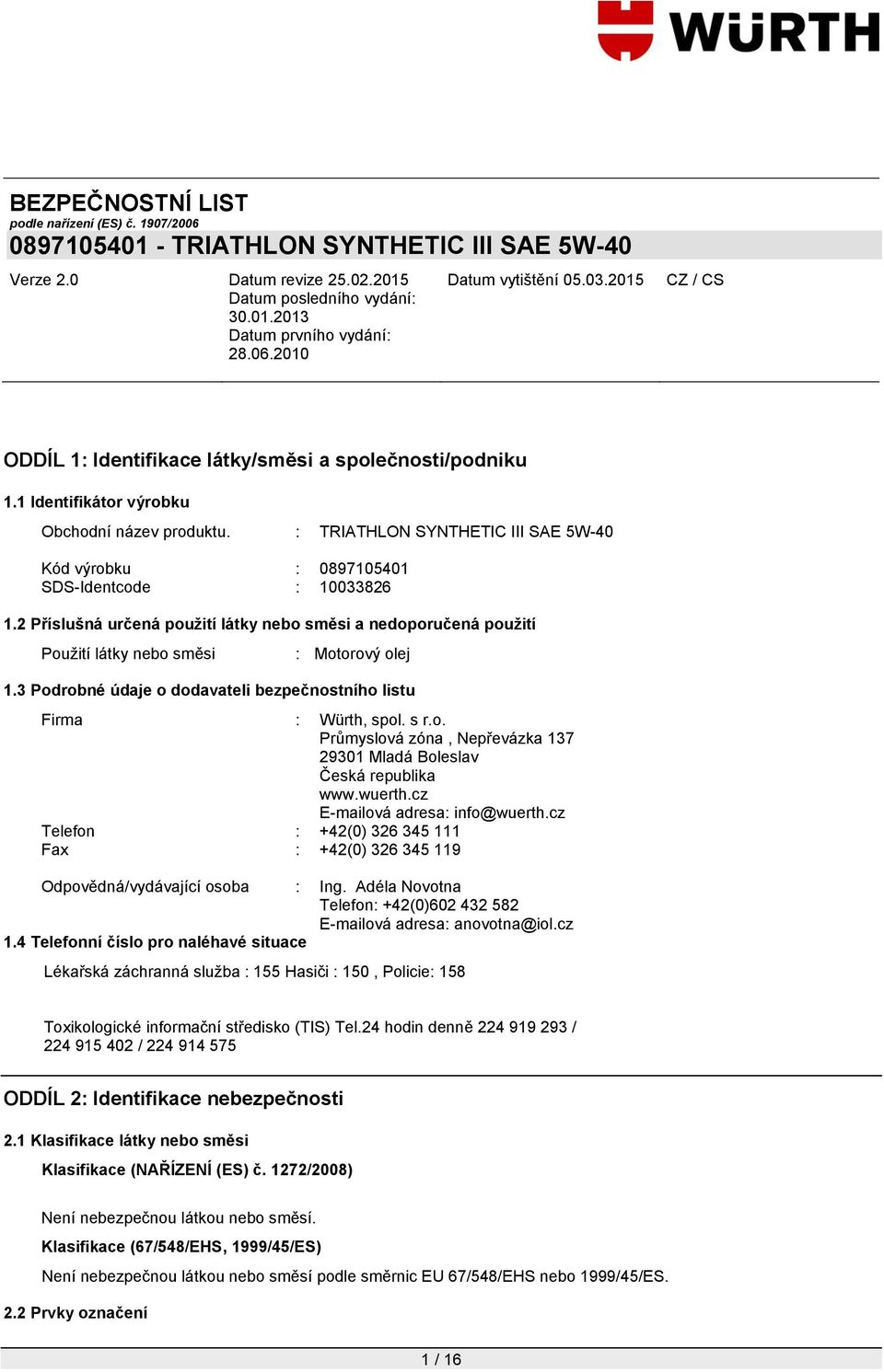 wuerth.cz E-mailová adresa: info@wuerth.cz Telefon : +42(0) 326 345 111 Fax : +42(0) 326 345 119 Odpovědná/vydávající osoba : Ing.