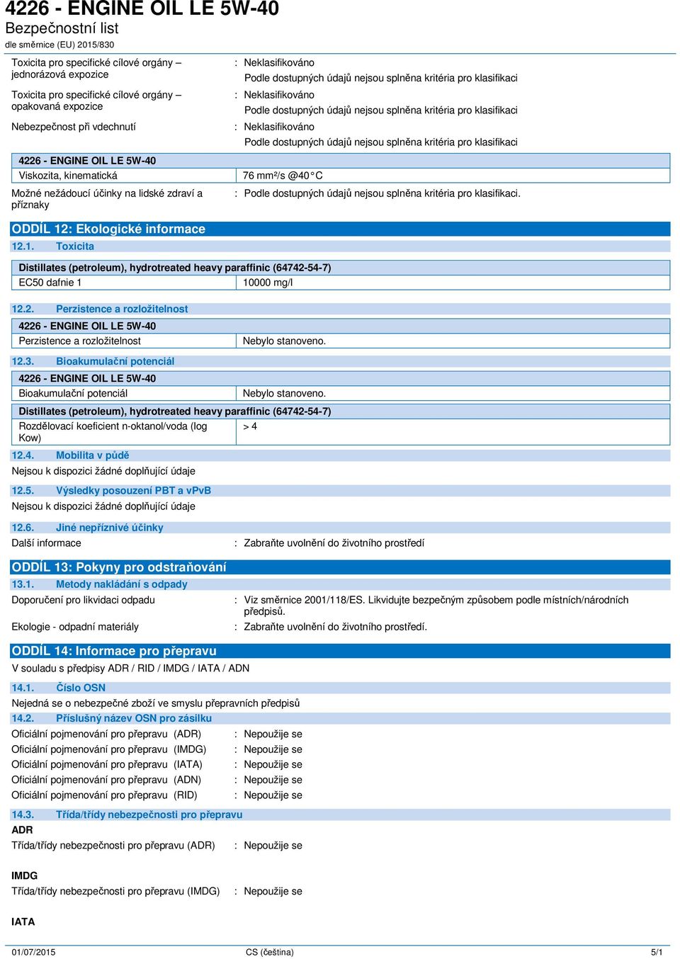 3. Bioakumulační potenciál 4226 - ENGINE OIL LE 5W-40 Bioakumulační potenciál Rozdělovací koeficient n-oktanol/voda (log Kow) 12.4. Mobilita v půdě 12.5. Výsledky posouzení PBT a vpvb > 4 12.6. Jiné nepříznivé účinky ODDÍL 13: Pokyny pro odstraňování 13.