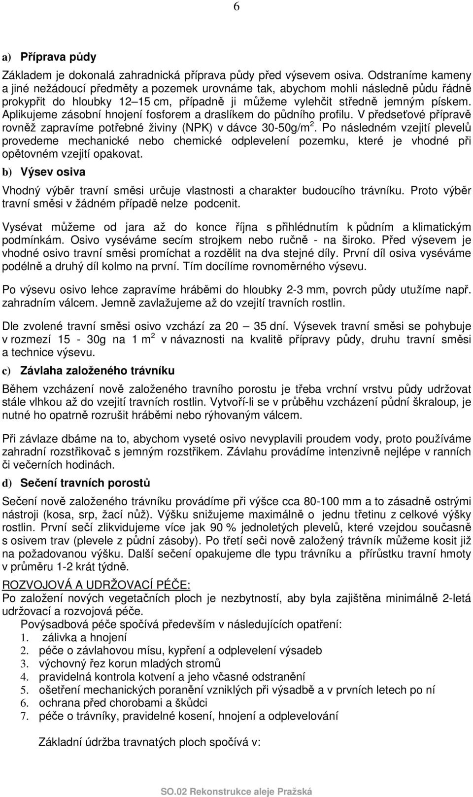 Aplikujeme zásobní hnojení fosforem a draslíkem do půdního profilu. V předseťové přípravě rovněž zapravíme potřebné živiny (NPK) v dávce 30-50g/m 2.