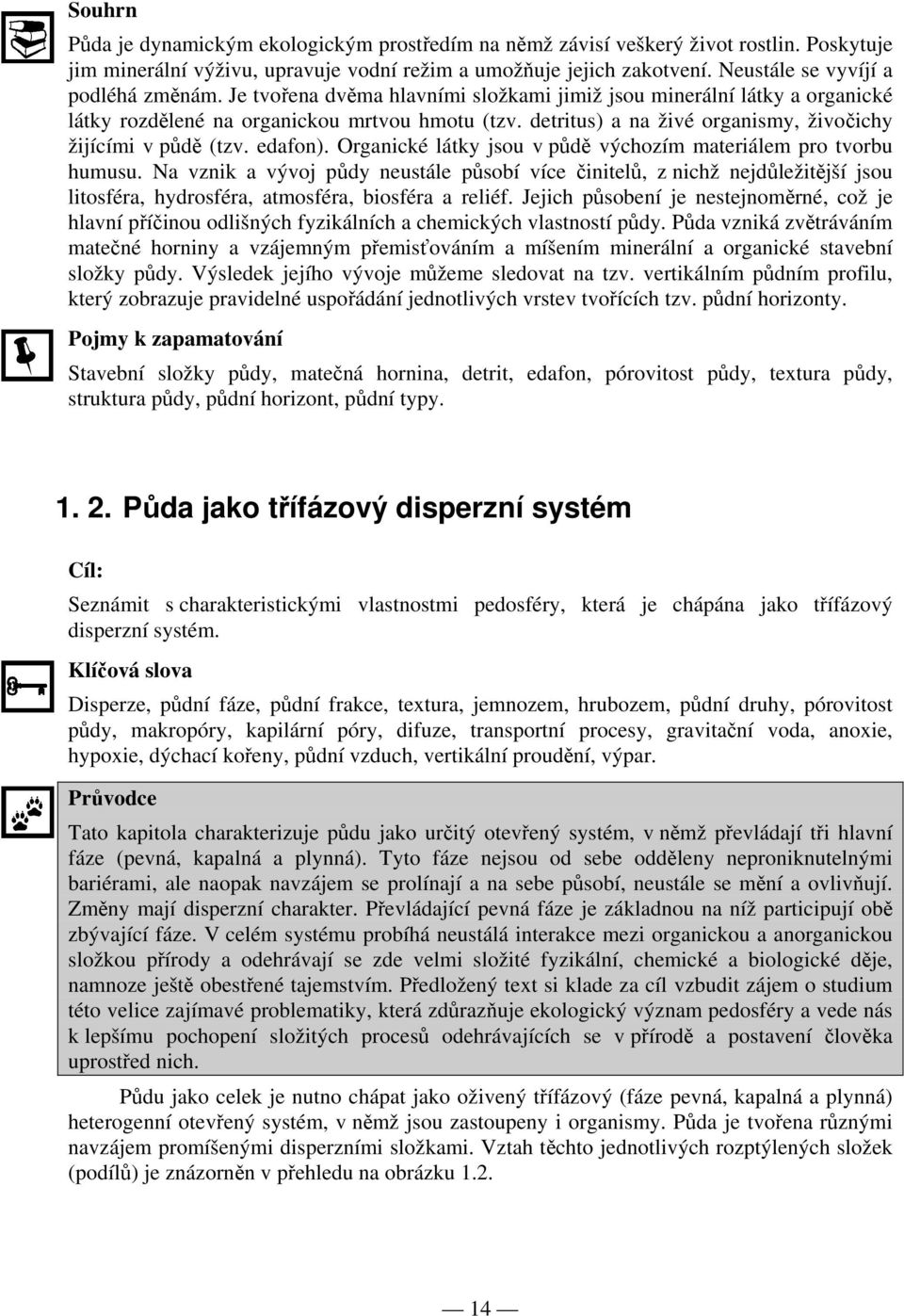 detritus) a na živé organismy, živočichy žijícími v půdě (tzv. edafon). Organické látky jsou v půdě výchozím materiálem pro tvorbu humusu.