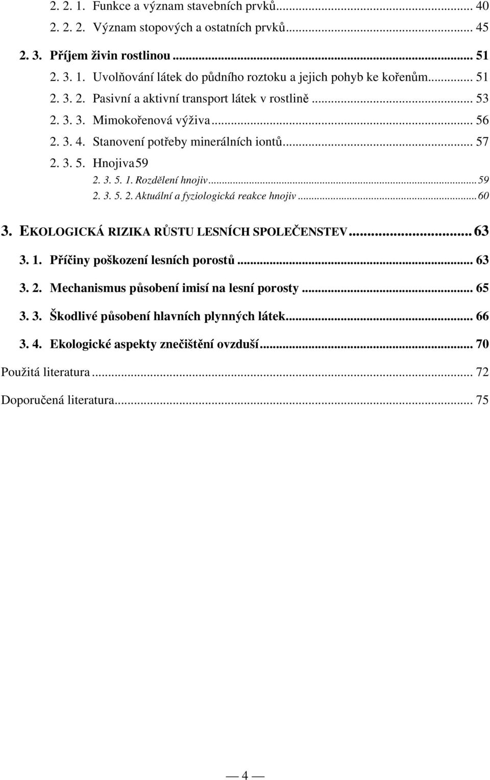 Rozdělení hnojiv...59 2. 3. 5. 2. Aktuální a fyziologická reakce hnojiv...60 3. EKOLOGICKÁ RIZIKA RŮSTU LESNÍCH SPOLEČENSTEV...63 3. 1. Příčiny poškození lesních porostů... 63 3. 2. Mechanismus působení imisí na lesní porosty.