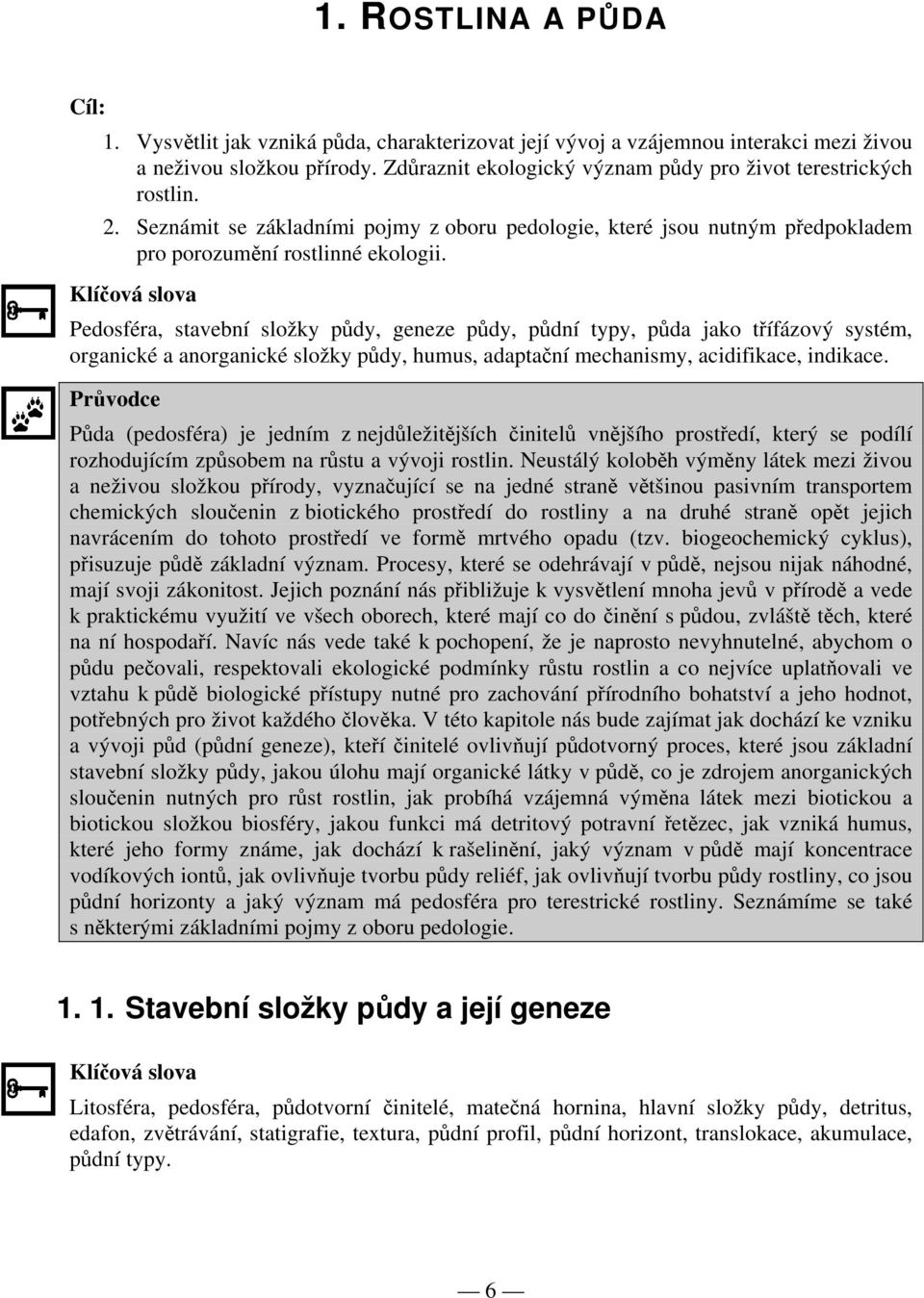 Klíčová slova Pedosféra, stavební složky půdy, geneze půdy, půdní typy, půda jako třífázový systém, organické a anorganické složky půdy, humus, adaptační mechanismy, acidifikace, indikace.