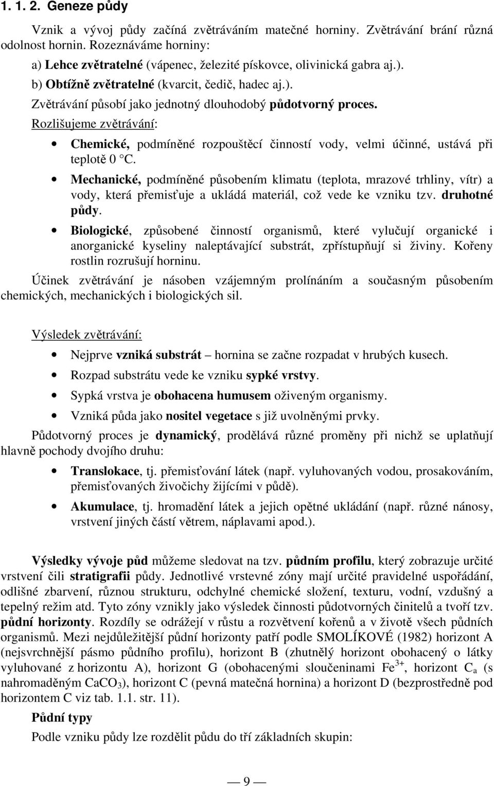 Rozlišujeme zvětrávání: Chemické, podmíněné rozpouštěcí činností vody, velmi účinné, ustává při teplotě 0 C.