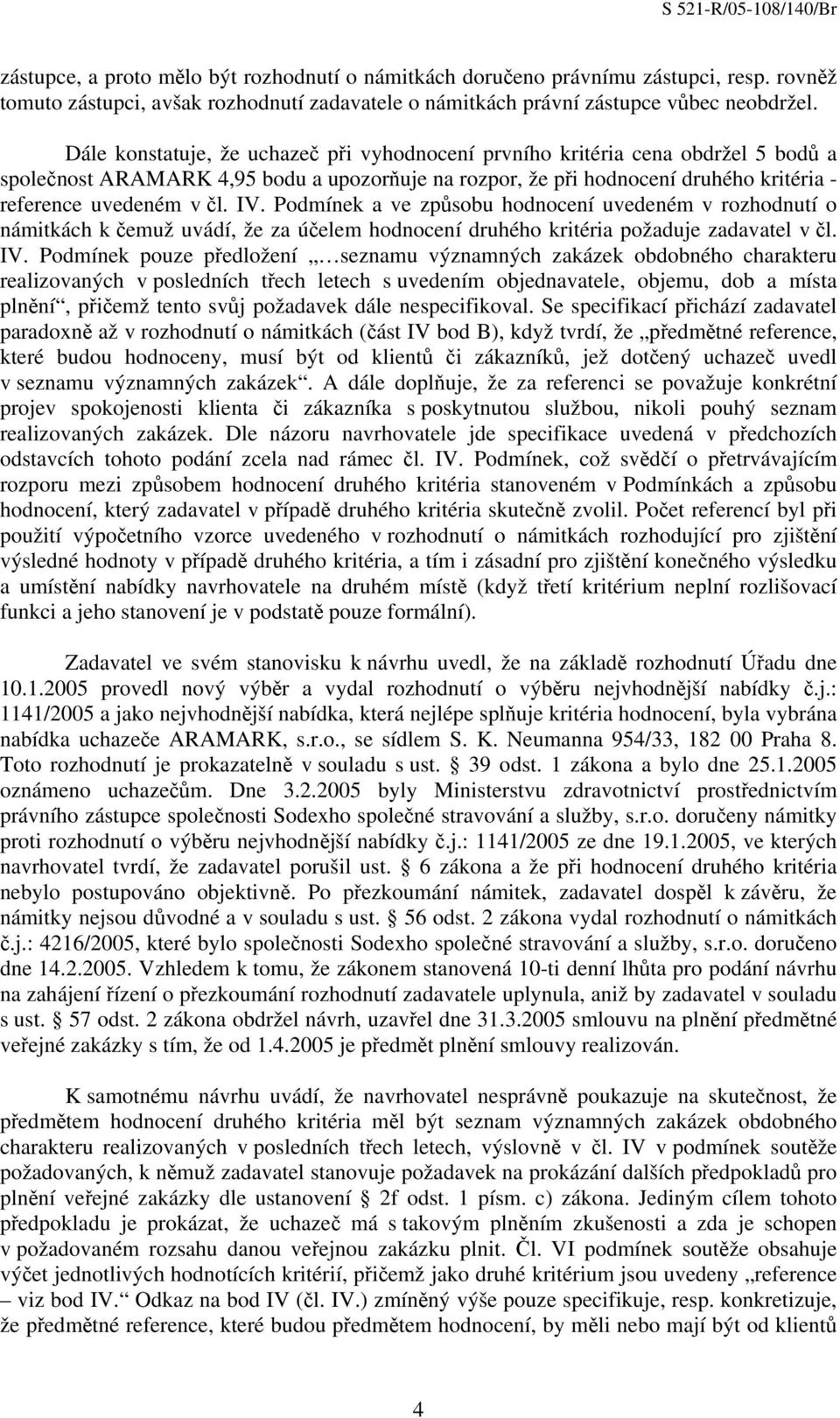 Podmínek a ve způsobu hodnocení uvedeném v rozhodnutí o námitkách k čemuž uvádí, že za účelem hodnocení druhého kritéria požaduje zadavatel v čl. IV.