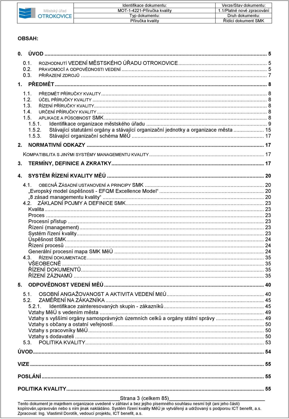 .. 15 1.5.3. Stávající organizační schéma MěÚ... 17 2. NORMATIVNÍ ODKAZY... 17 KOMPATIBILITA S JINÝMI SYSTÉMY MANAGEMENTU KVALITY... 17 3. TERMÍNY, DEFINICE A ZKRATKY... 17 4.