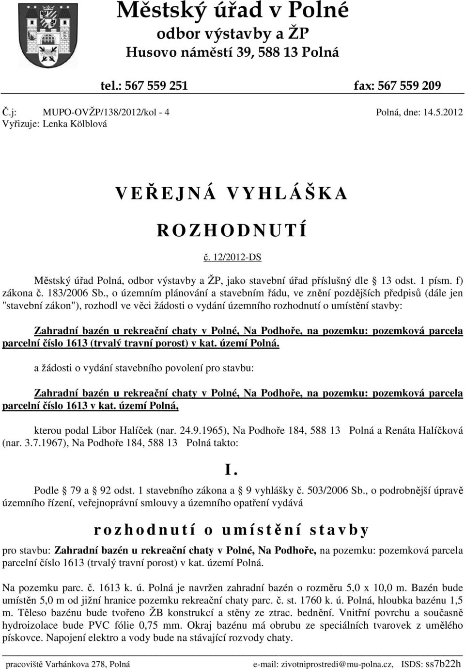 , o územním plánování a stavebním řádu, ve znění pozdějších předpisů (dále jen "stavební zákon"), rozhodl ve věci žádosti o vydání územního rozhodnutí o umístění stavby: Zahradní bazén u rekreační