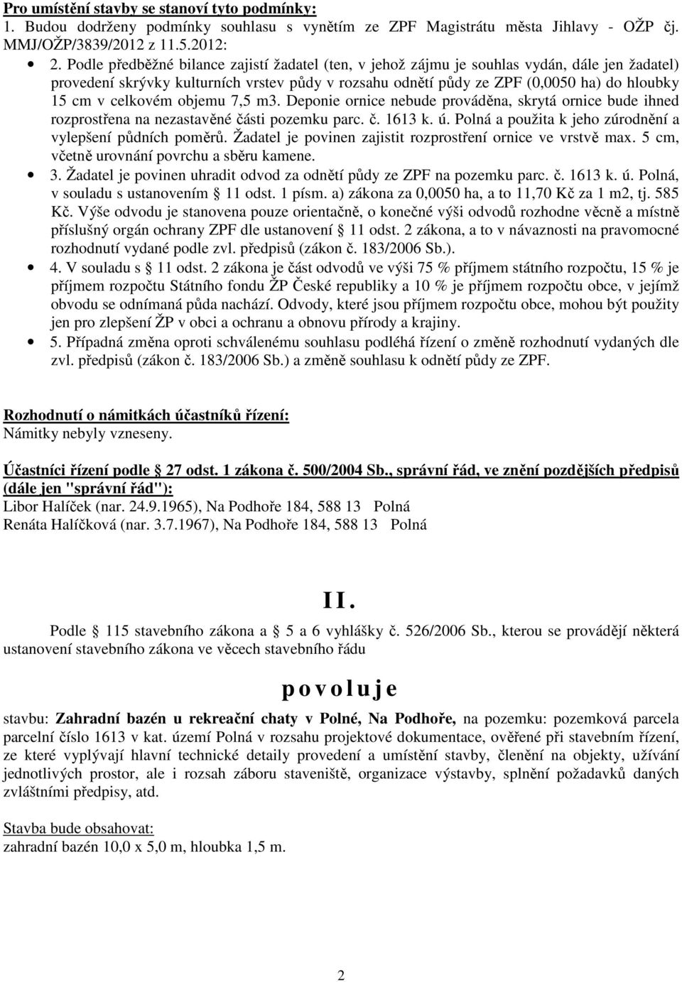 celkovém objemu 7,5 m3. Deponie ornice nebude prováděna, skrytá ornice bude ihned rozprostřena na nezastavěné části pozemku parc. č. 1613 k. ú.