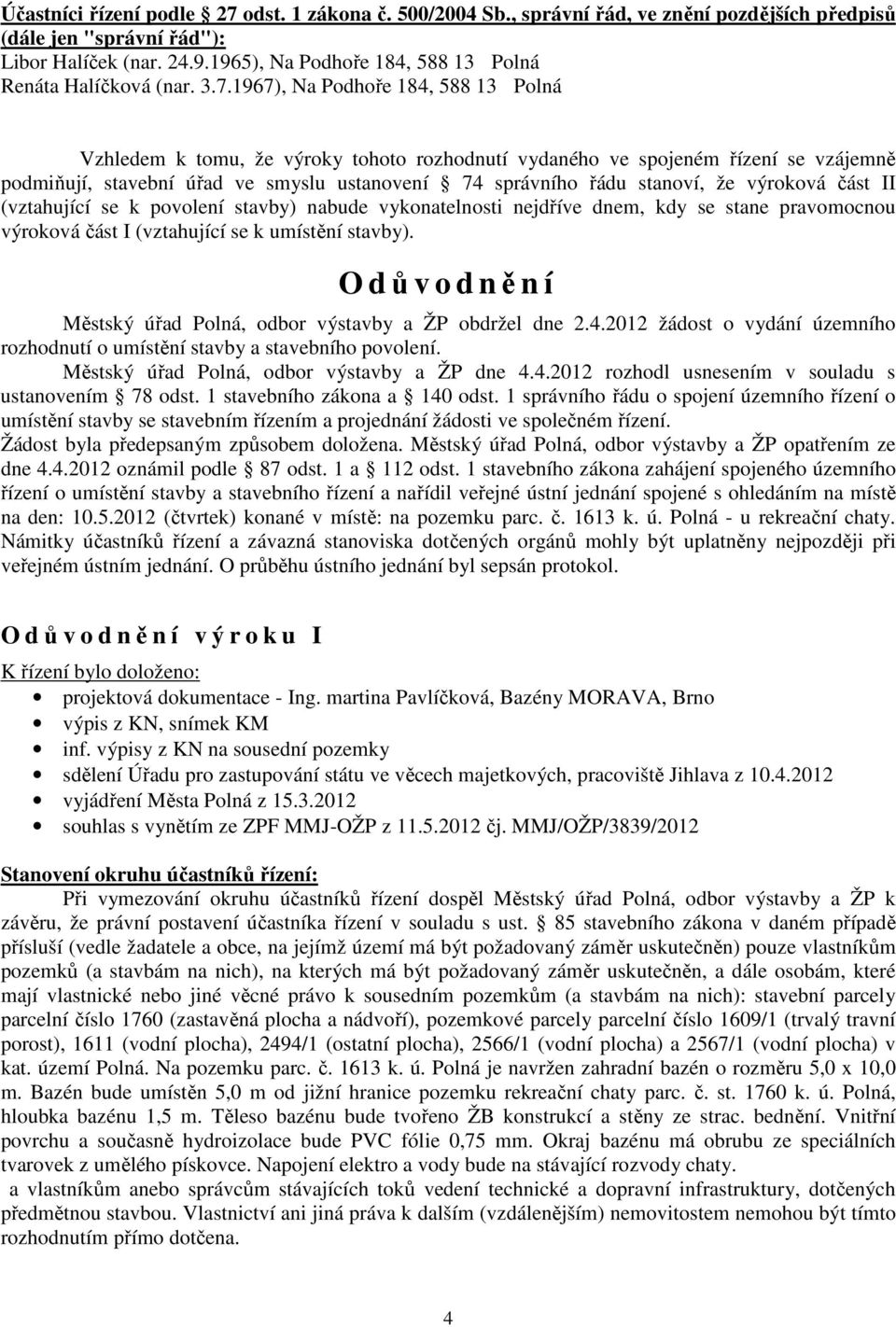 1967), Na Podhoře 184, 588 13 Polná Vzhledem k tomu, že výroky tohoto rozhodnutí vydaného ve spojeném řízení se vzájemně podmiňují, stavební úřad ve smyslu ustanovení 74 správního řádu stanoví, že