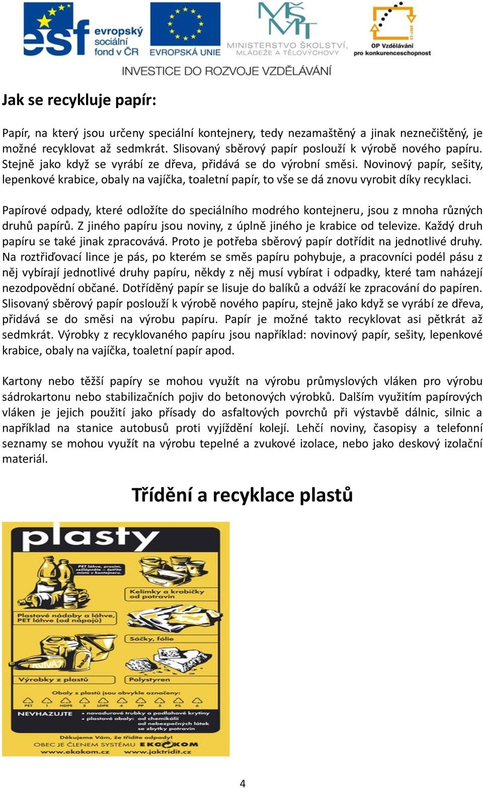 Novinový papír, sešity, lepenkové krabice, obaly na vajíčka, toaletní papír, to vše se dá znovu vyrobit díky recyklaci.