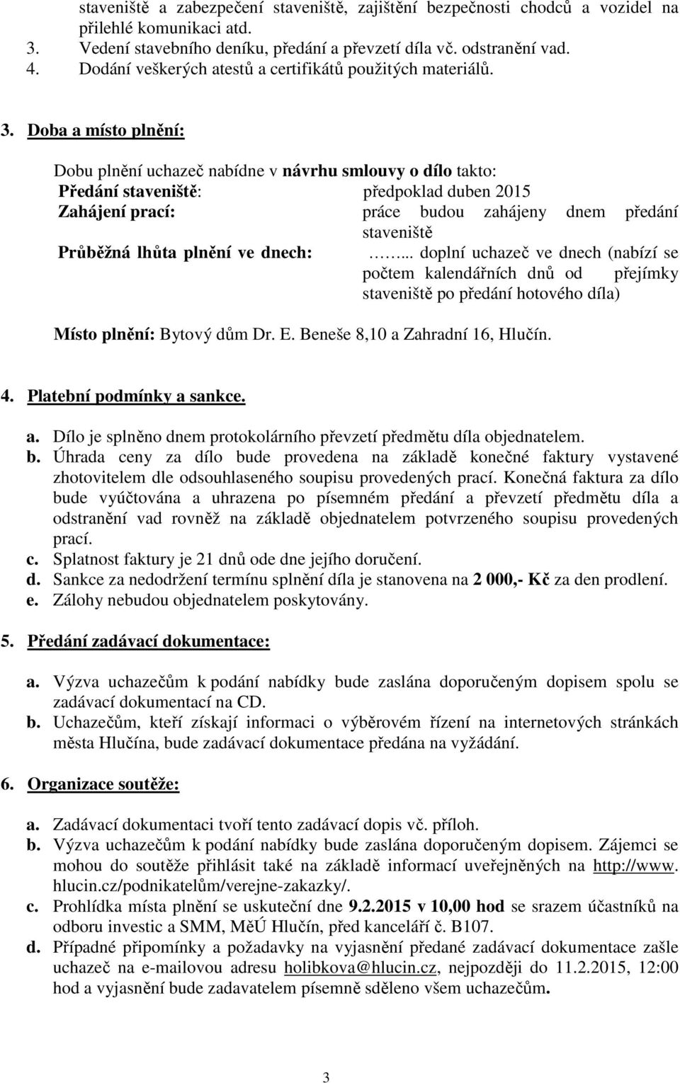 Doba a místo plnění: Dobu plnění uchazeč nabídne v návrhu smlouvy o dílo takto: Předání staveniště: předpoklad duben 2015 Zahájení prací: práce budou zahájeny dnem předání staveniště Průběžná lhůta