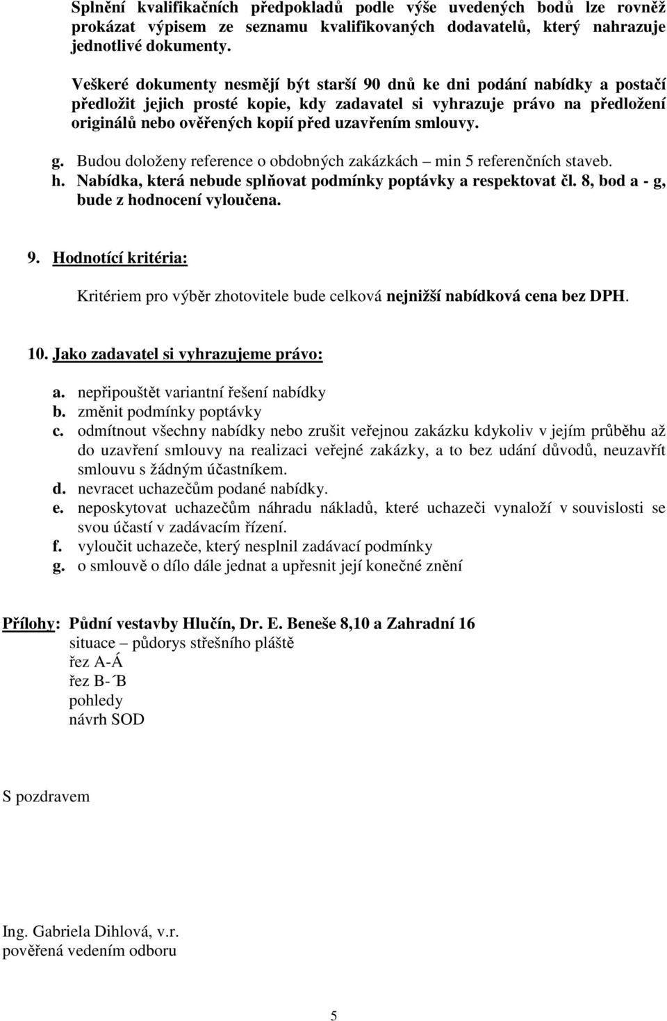 smlouvy. g. Budou doloženy reference o obdobných zakázkách min 5 referenčních staveb. h. Nabídka, která nebude splňovat podmínky poptávky a respektovat čl. 8, bod a - g, bude z hodnocení vyloučena. 9.