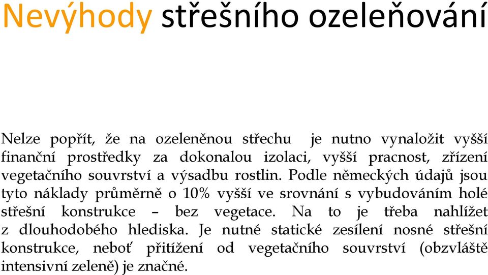 Podle německých údajů jsou tyto náklady průměrně o 10% vyšší ve srovnání s vybudováním holé střešní konstrukce bez vegetace.