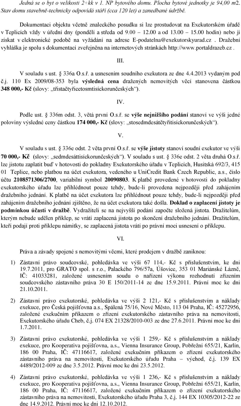 00 hodin) nebo ji získat v elektronické podobě na vyžádání na adrese E-podatelna@exekutorskyurad.cz. Dražební vyhláška je spolu s dokumentací zveřejněna na internetových stránkách http://www.