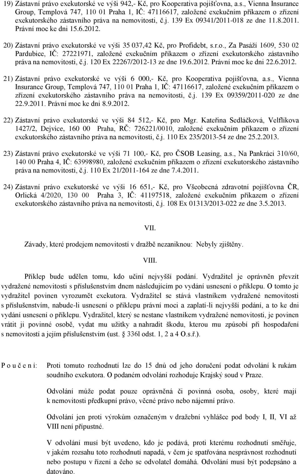 j. 120 Ex 22267/2012-13 ze dne 19.6.2012. Právní moc ke dni 22.6.2012. 21) Zástavní právo exekutorské ve výši 6 000,- Kč, pro Kooperativa pojišťovna, a.s., Vienna zřízení exekutorského zástavního práva na nemovitosti, č.