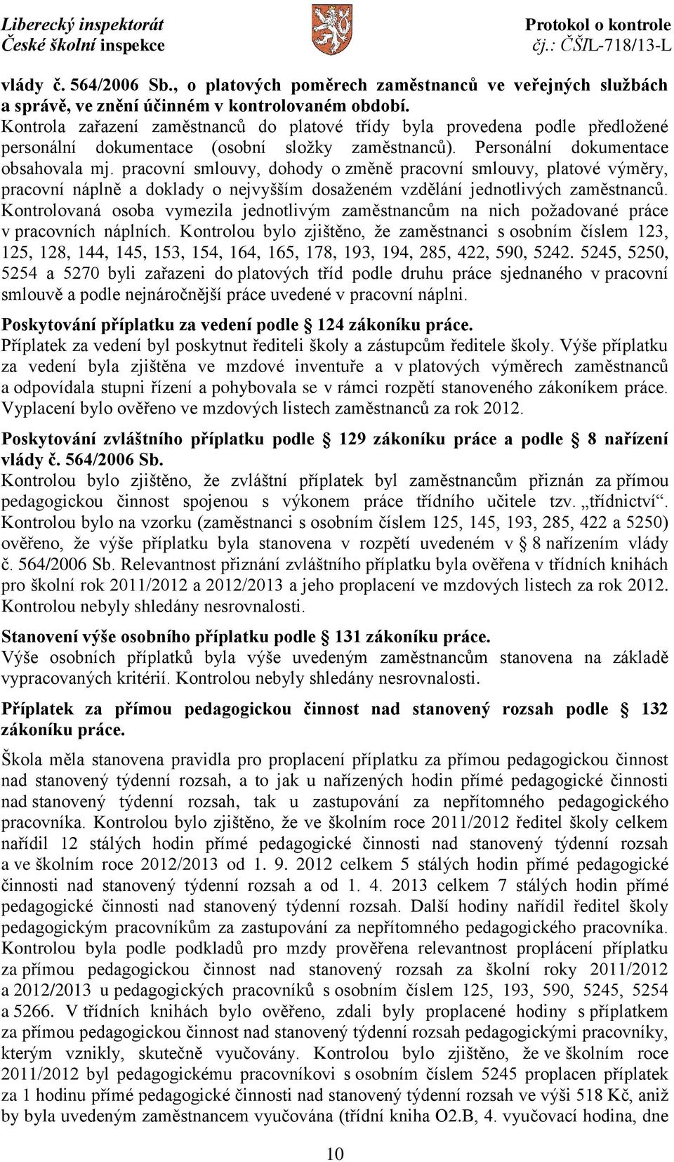 pracovní smlouvy, dohody o změně pracovní smlouvy, platové výměry, pracovní náplně a doklady o nejvyšším dosaženém vzdělání jednotlivých zaměstnanců.