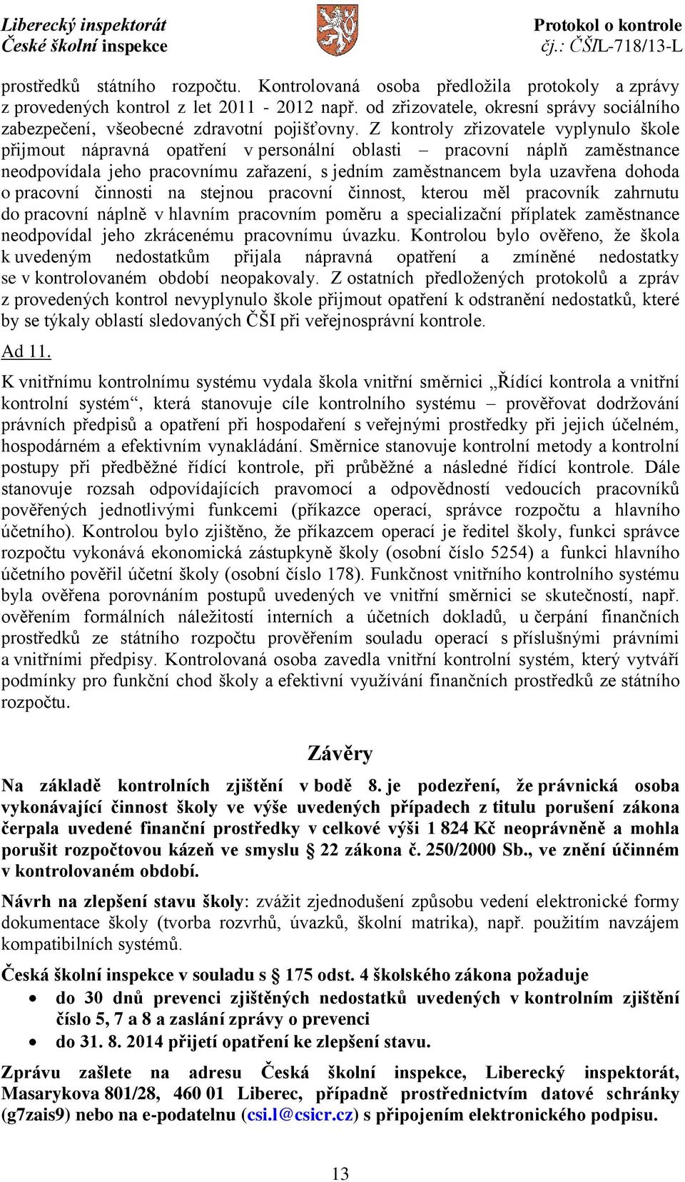 Z kontroly zřizovatele vyplynulo škole přijmout nápravná opatření v personální oblasti pracovní náplň zaměstnance neodpovídala jeho pracovnímu zařazení, s jedním zaměstnancem byla uzavřena dohoda o