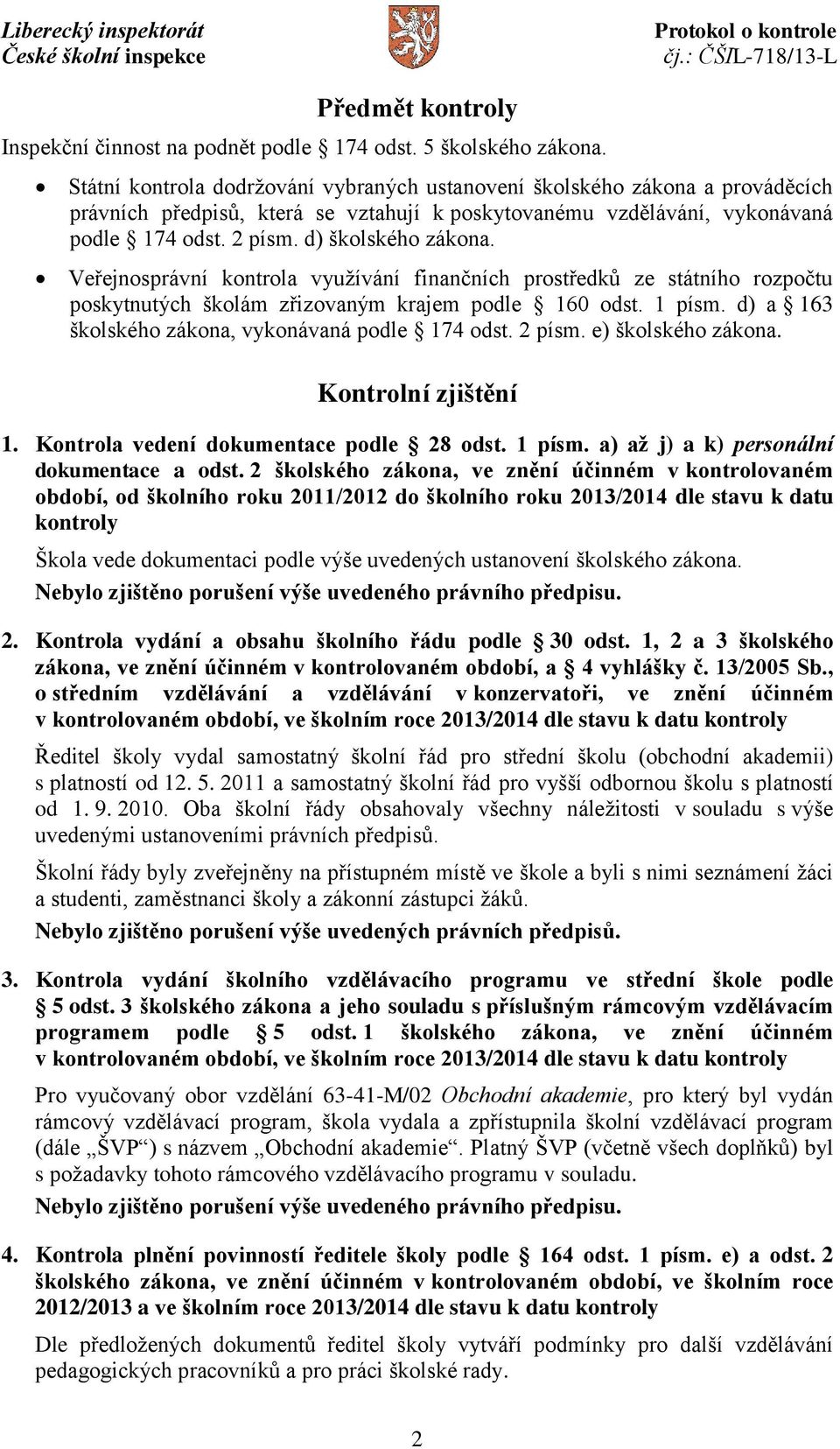 Veřejnosprávní kontrola využívání finančních prostředků ze státního rozpočtu poskytnutých školám zřizovaným krajem podle 160 odst. 1 písm. d) a 163 školského zákona, vykonávaná podle 174 odst. 2 písm.