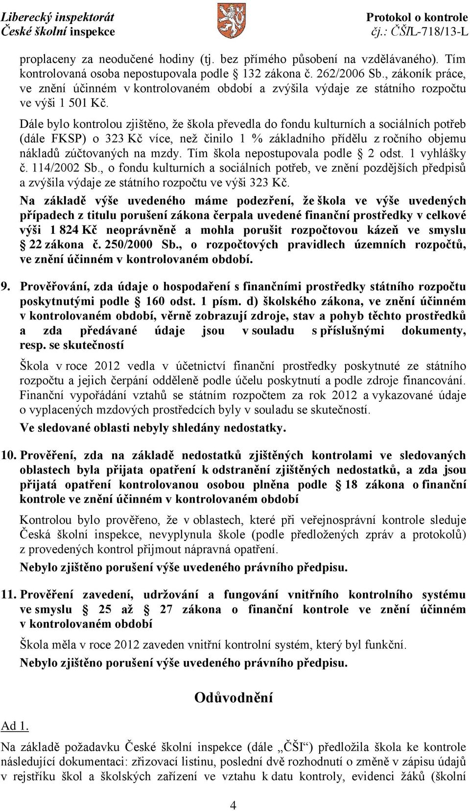 Dále bylo kontrolou zjištěno, že škola převedla do fondu kulturních a sociálních potřeb (dále FKSP) o 323 Kč více, než činilo 1 % základního přídělu z ročního objemu nákladů zúčtovaných na mzdy.